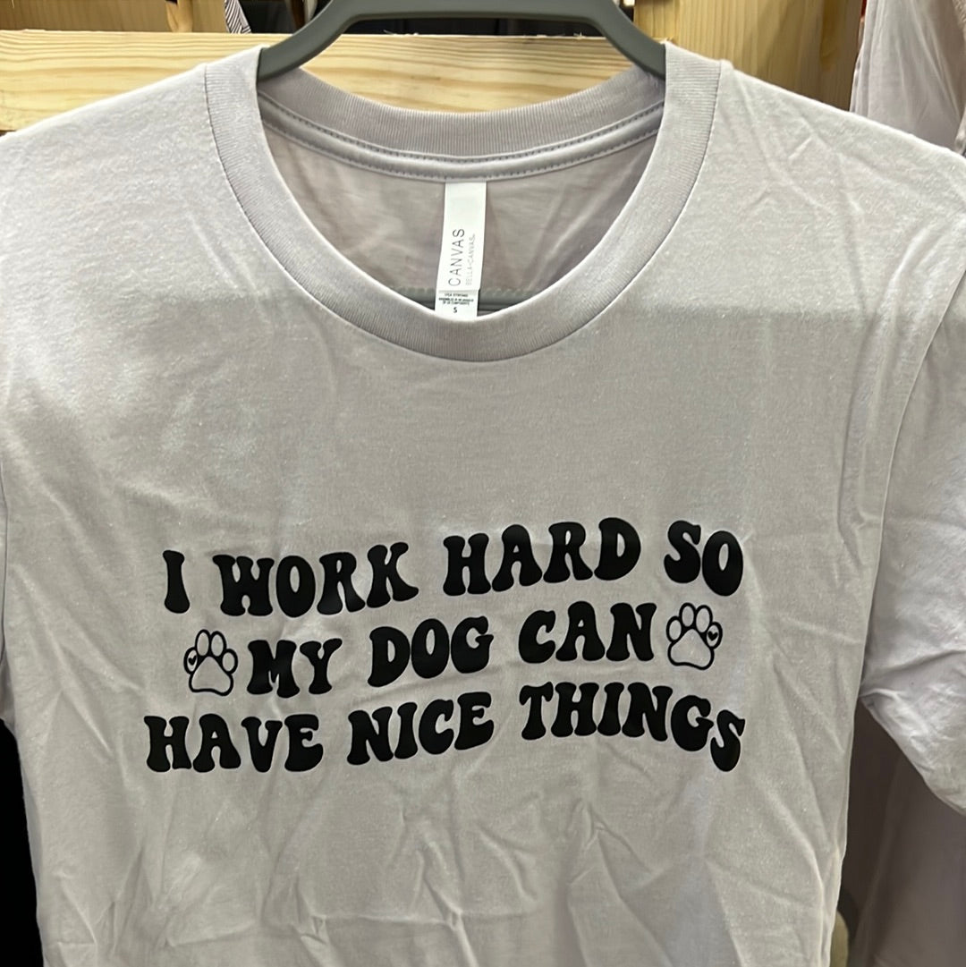 I work hard so my Dog can have Nice Things Shirt